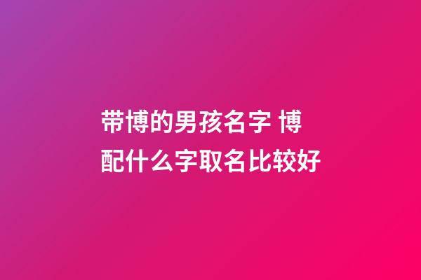 带博的男孩名字 博配什么字取名比较好
